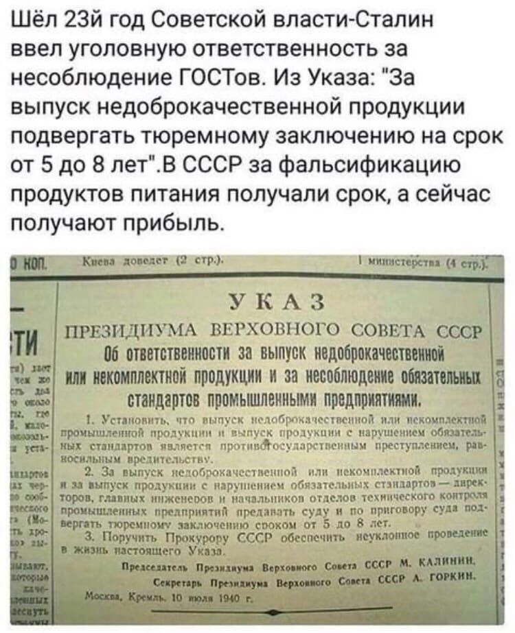 Шёл 23й год Советской власти Сталин ввел уголовную ответственность за несоблюдение ГОСТов Из Указа За выпуск недоброкачественной продукции подвергать тюремному заключению на срок от 5 до 8 летВ СССР за фальсификацию продуктов питания получали срок а сейчас получают прибыль УКАЗ швзидиуш ввгховного соввтдоовё в ст стввтстввиисвтв за выпуск ивдсбрвтвчвстввиті _ ш таксистов продукции и за ивссбттюдвм