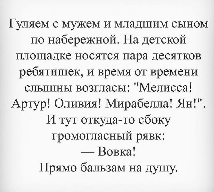 Гуляем с мужем и младшим сыном по набережной На детской площадке носятся пара десятков ребятишек И время от времени слышны возгласы Мелисса Артур Оливия Мирабелла Ян И тут откуда то сбоку громогласный рявк Вовка Прямо бальзам на душу