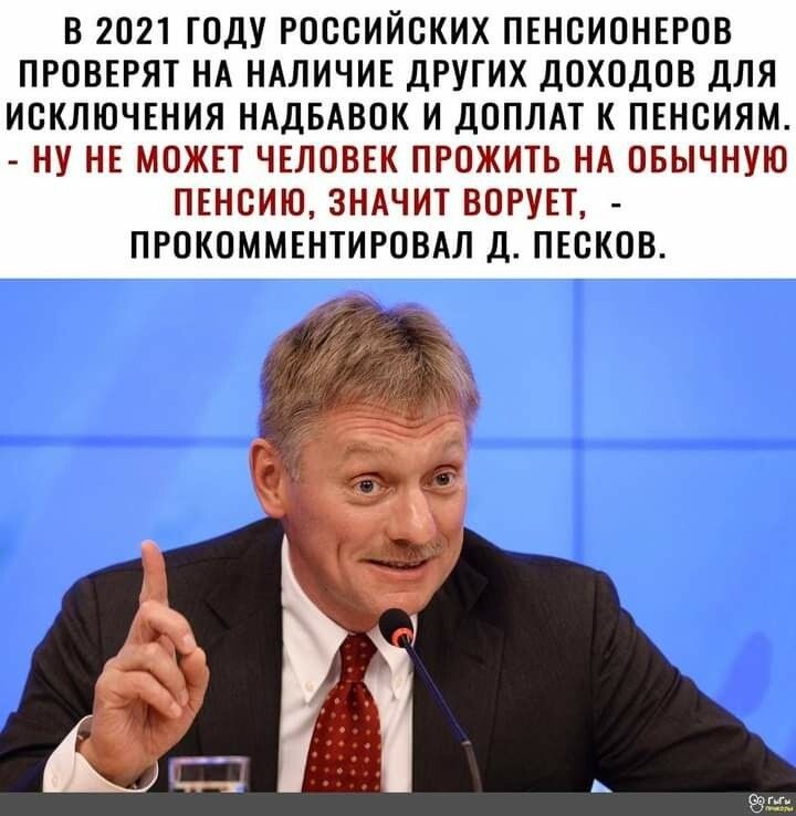 В 2021 ГОДУ РОССИЙСКИХ ПЕНСИОНЕРОВ ПРОВЕРЯТ НА НАЛИЧИЕ ДРУГИХ ДОХОДОВ ДЛЯ ИСКЛЮЧЕНИЯ НАДБАВОК И ДОПЛАТ К ПЕНСИЯМ НУ НЕ МОЖЕТ ЧЕЛОВЕК ПРОЖИТЬ НА ОБЫЧНУЮ ПЕНСИЮ ЗНАЧИТ ВОРУЕТ ПРОКОММЕНТИРОВАЛ Д ПЕСКОВ