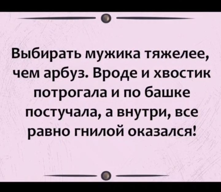 Выбирать мужика тяжелее чем арбуз Вроде и хвостик потрогала и по башке постучала а внутри все равно гнилой оказался