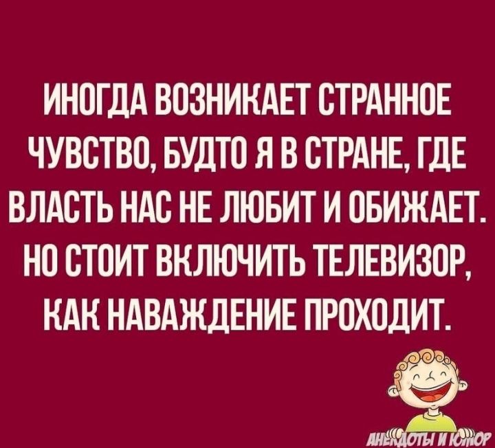 ИНСГДА ВСЗНИНАЕТ СТРАННСЕ ЧУВСТВО БУДТС Я В СТРАНЕ ГДЕ ВЛАСТЬ НАС НЕ ЛЮБИТ И СБИЖАЕТ НС СТСИТ ВКЛЮЧИТЬ ТЕЛЕВИЗОР НАН НАВАЖДЕНИЕ ПРОХОДИТ