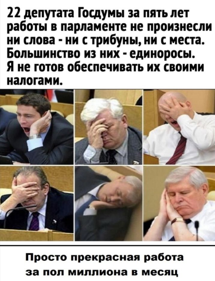 22 депутата Госдумы за пять лет работы в парламенте не произнесли ни слова ни с трибуны ни с места Большинство из них единоросы Я не готов обеспечивать их своими налогами Просто прекрасная работа за поп миллиона в месяц