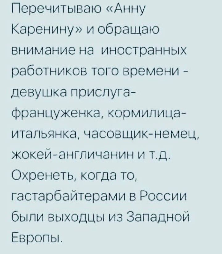 Перечитываю Анну Каренину и обращаю внимание на иностранных работников того времени девушка прислуга Француженка кормилица итапьянка часовщикнемец жокейангличанин и тд Охренеть когда то гастарбайтерами в России были выходцы из Западной Европы
