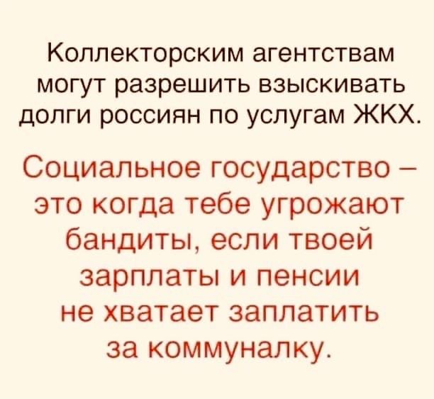 Коллекторским агентствам могут разрешить взыскивать долги россиян по услугам ЖКХ Социальное государство это когда тебе угрожают бандиты если твоей зарплаты и пенсии не хватает заплатить за коммуналку