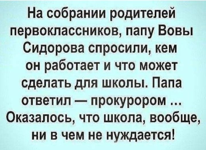 На собрании родителей первоклассников папу Вовы Сидорова спросили кем он работает и что может сделать для школы Папа ответил прокурором Оказалось что школа вообще ни в чем не нуждается