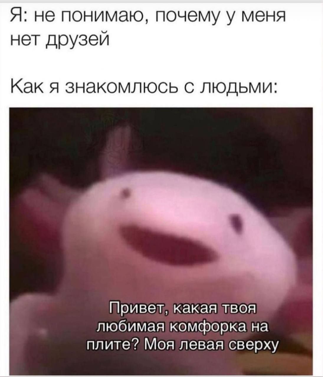 Я не понимаю почему у меня нет друзей Как я знакомлюсь с людьми Привет какая твоя любимая комфорка на плите Моя левая сверху