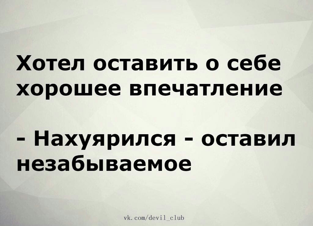 Хотел оставить о себе хорошее впечатление Нахуярился оставил незабываемое