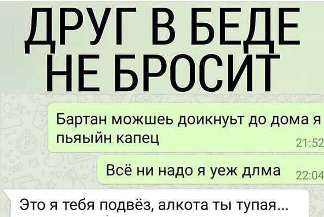 друг в БЕДЕ НЕ БРОСИТ Бартан можшеь доикнуьт до дома я пьяыйн капец 2152 Всё ни надо я уеж длма 2204 Это я тебя подвёз апкота ты тупая