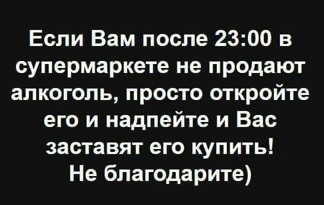 Если Вам после 2300 в супермаркете не продают алкоголь просто откройте его и надпейте и Вас заставят его купить Не благодарите