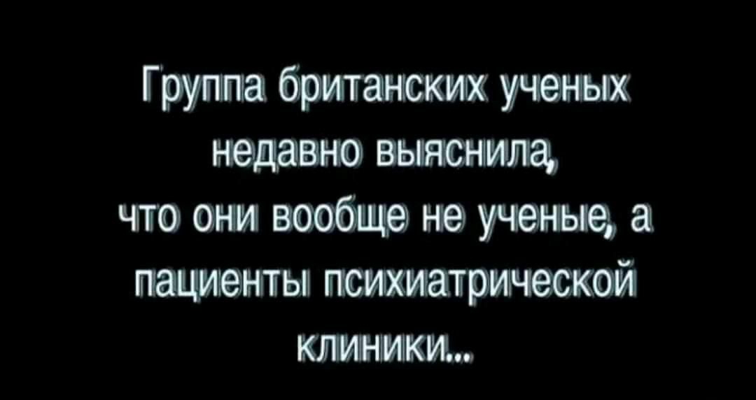 Группа британским ученых недавно выяснила что ани вообще не пациенты психиатрической клиники
