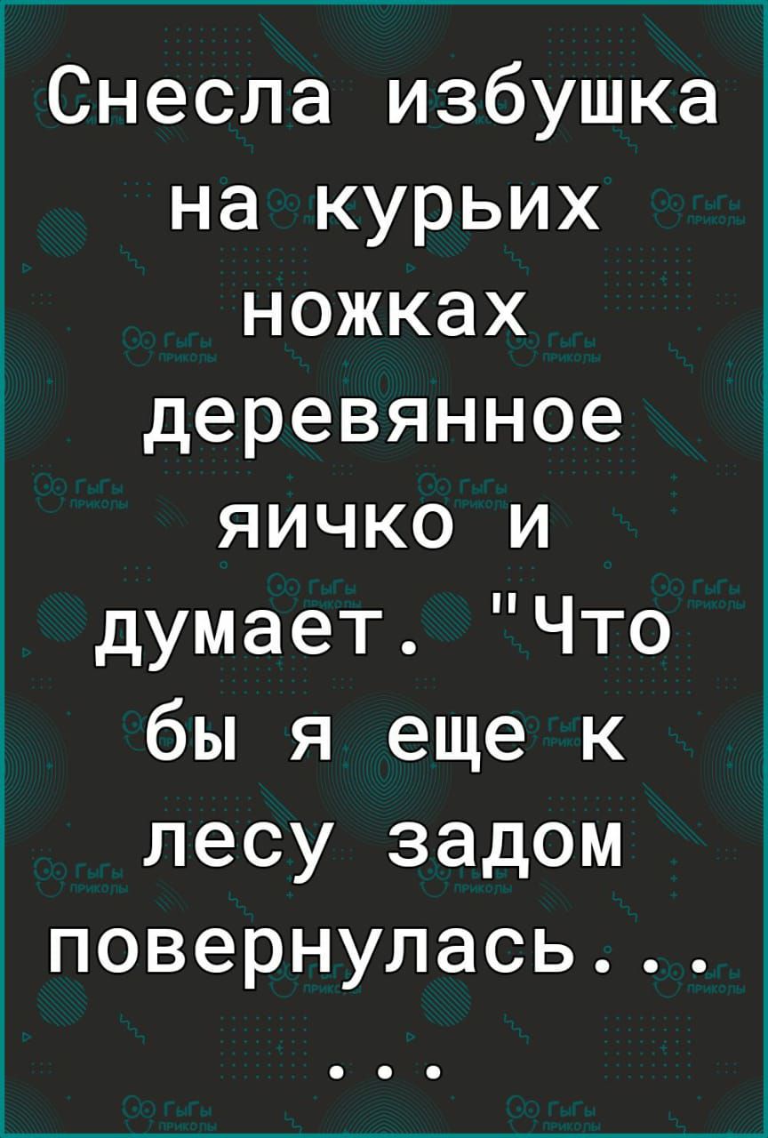 Снесла избушка на курьих ножках деревянное яичко и думает Что бы я еще к лесу задом повернулась