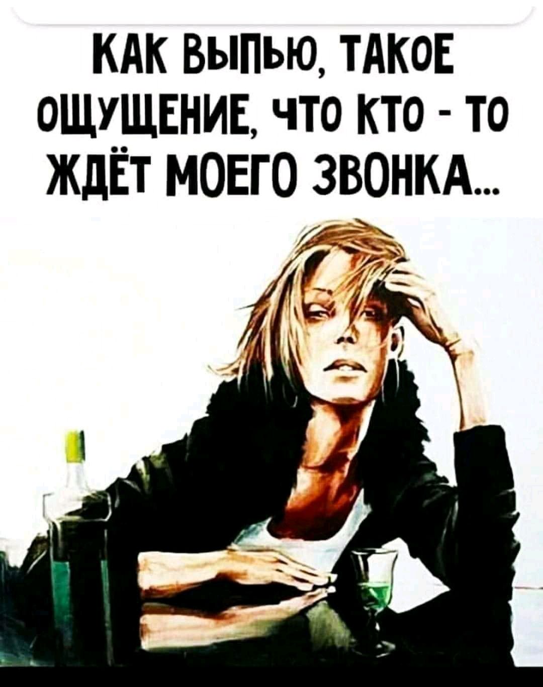 кдк выпью ТАКОЕ ошхщвниь что кто то ЖдЕТ моего звонкд
