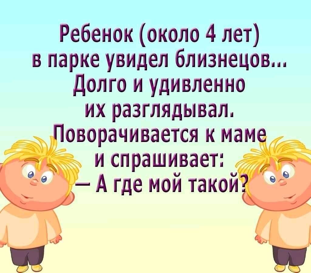 Ребенок около 4 лет в парке увидел близнецов Долго и удивленно их разглядывал _ _ оворачивается и мам и спрашивает и А где мой такои