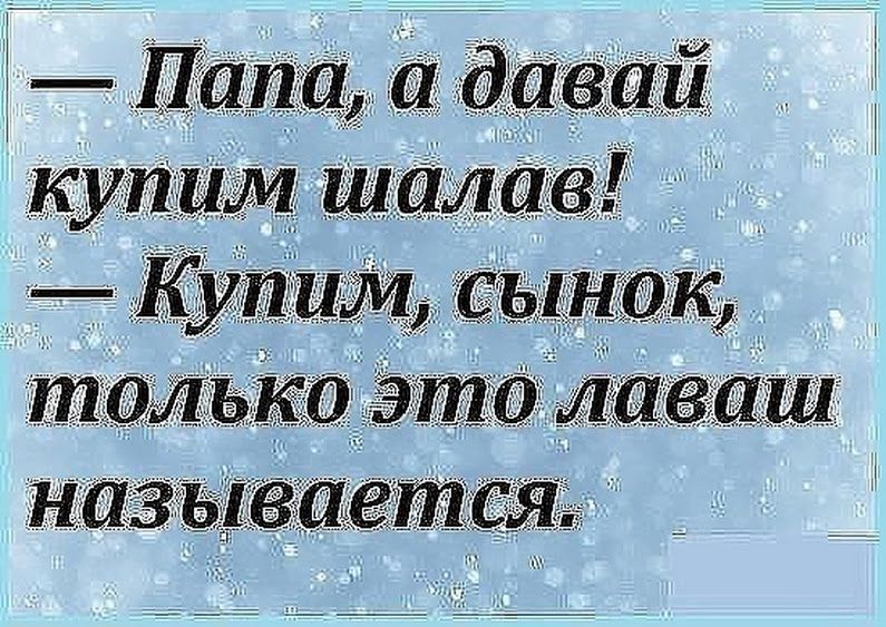 папа, а давай купим шалав!  Купим, сынок, только это лаваш называется.