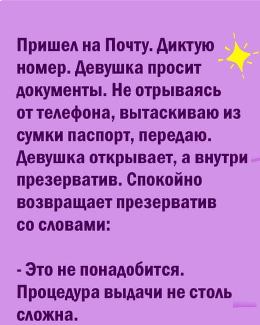 Пришед на Почту диктую номер девушка просит документы Не отрываясь от теАефона вытаскиваю из сумки паспорт передаю девушка открывает а внутри презерватив Спокойно возвращает презерватив со словами Это не понадобится Процедура выдачи не столь сложна