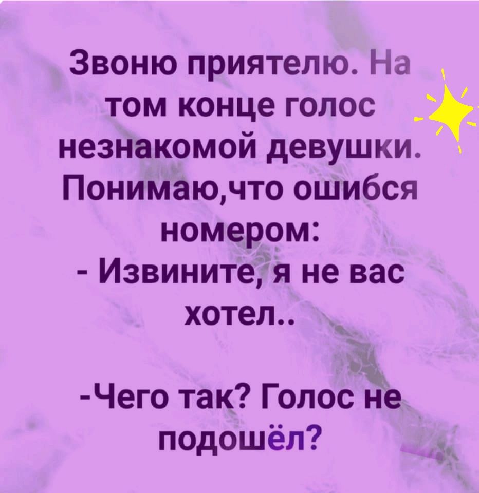 Звоню приятелю На том конце голос незнакомой девушки Понимёючто ошибся номером ИзвинитеЁя не вас хотел Чего так Голос не подошёл О