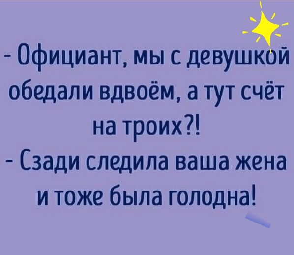 Официант мы с девушай обедали вдвоём а тут счёт на троих Сзади следила ваша жена и тоже была голодна