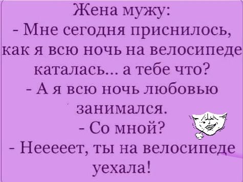 Жена мужу Мне сегодня приснилось как я всю ночь на велосипеде каталась а тебе что А я всю ночь любовью занимался СО мной Нееееет ты на велосиічеде уехала