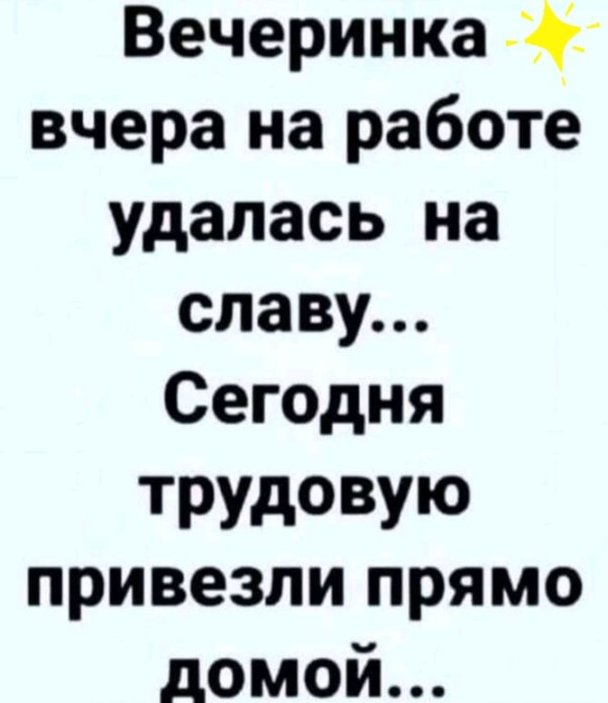 Вечеринка вчера на работе удалась на славу Сегодня ТРУДОВУЮ привезли прямо домой
