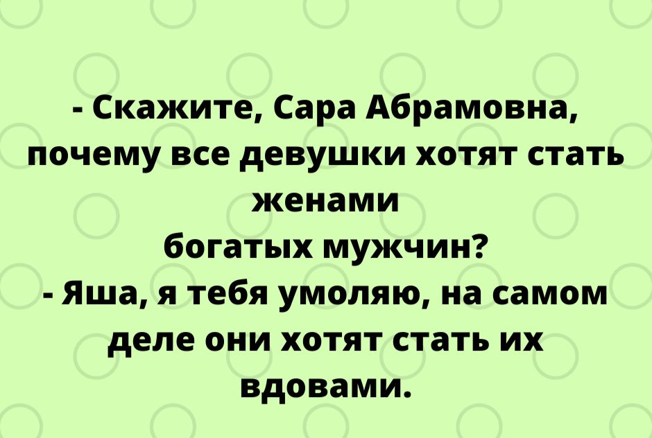 Скажите Сара Абрамовна почему все девушки хотят стать женами богатых мужчин Яша я тебя умоляю на самом деле они хотят стать их вдовами