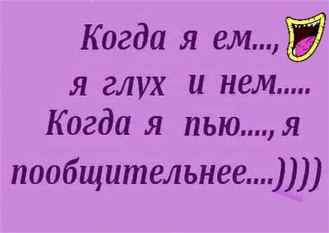 Когда я ем я глух и нем Когда я пьюя пообщительнее