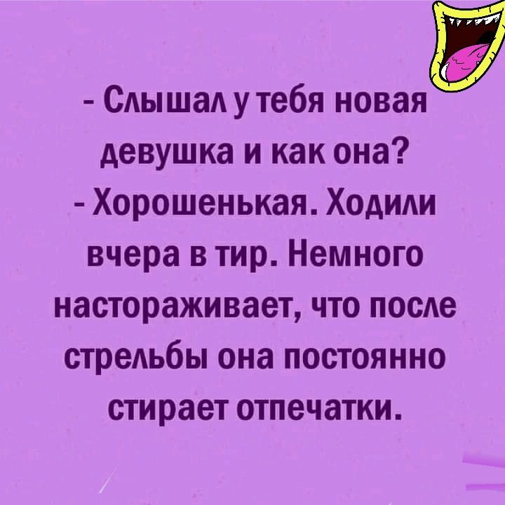 САышаА утебя новая девушка и как она Хорошенькая Ходиди вчера в тир Немного настораживает что после стрельбы она постоянно стирает отпечатки