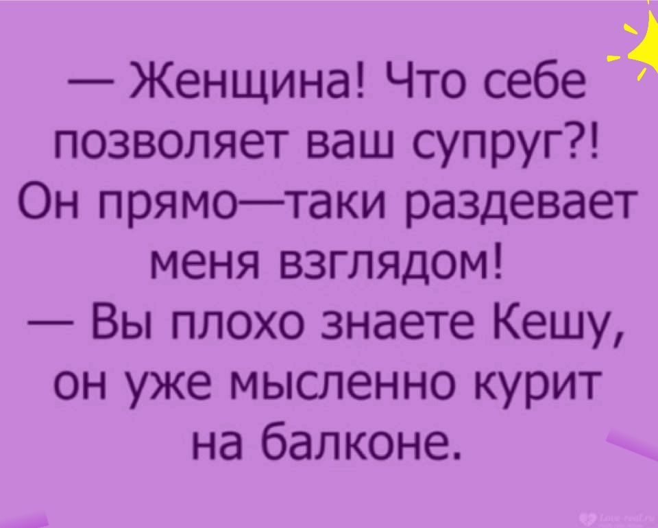 Женщина Что себе позволяет ваш супруг Он прямотаки раздевает меня взглядом Вы плохо знаете Кешу он уже мысленно курит на балконе