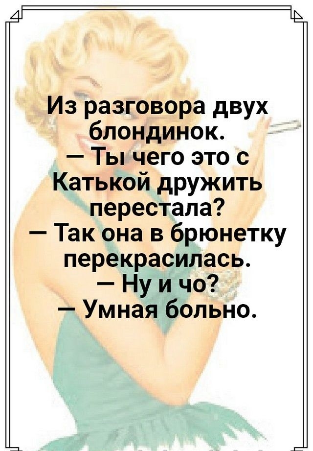 Из разговора двух блондинок Ты чего это с Катькой дружить перестала Так она в брюнетку перекрасилась Ну и чо Умная больно