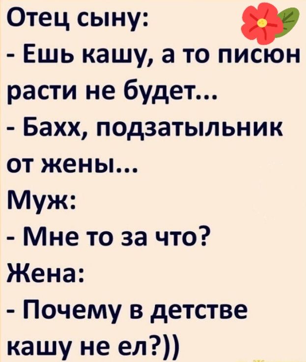 Отец сыну Ешь кашу а то писюн расти не будет Бахх подзатыльник от жены Муж Мне то за что Жена Почему в детстве кашу не ел