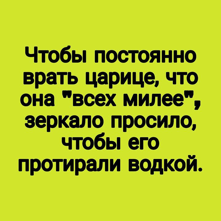 Чтобы постоянно врать царице что она всех милее зеркало просило чтобы его прстирали ведкой