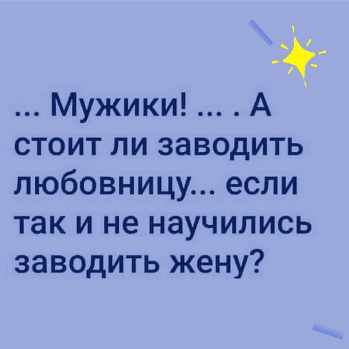 Мужики А стоит ли заводить любовницу если так и не научились заводить жену