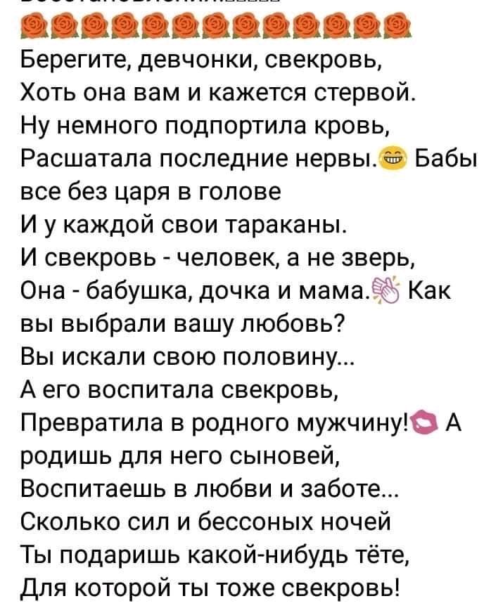 11111 Берегите девчонки свекровь Хоть она вам и кажется стервой Ну немного подпортила кровь Расшатала последние нервы Бабы все без царя в голове И у каждой свои тараканы И свекровь человек а не зверь Она бабушка дочка и мама Как вы выбрали вашу любовь Вы искали свою половину А его воспитала свекровь Превратила в родного мужчину А родишь для него сыновей Воспитаешь в любви и заботе Сколько сил и бе