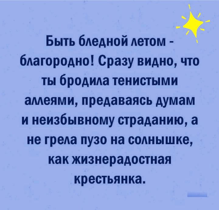 1 Быть бледной летом благородно Сразу видно что ты бродила тенистыми аллеями предаваясь думам и неизбывному страданию а не грела пузо на солнышке как жизнерадостная крестьянка
