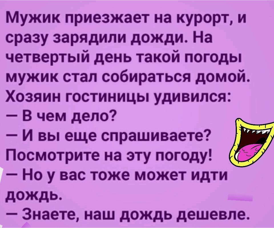 Мужик приезжает на курорт и сразу зарядили дожди На четвертый день такой погоды мужик стал собираться домой Хозяин гостиницы удивился В чем дело И вы еще спрашиваете Посмотрите на эту погоду Но у вас тоже может идти дождь Знаете наш дождь дешевле