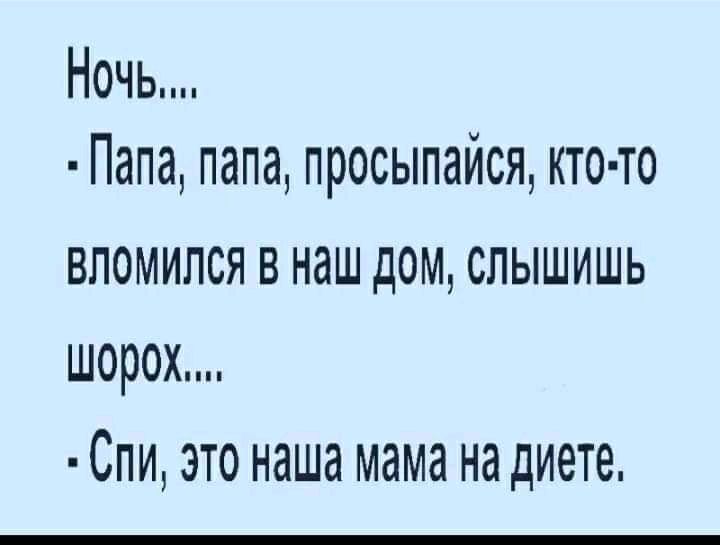 Ночь Папа папа просыпался кто то вломился в наш дом слышишь шорох Сли это наша мама на диете