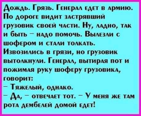 Дождь Грягь Гвнерм БАП Армию По дороге видит здстрявшии грузовик своей чдст Ну Аддис их и быть имо помочь Выдвди с шофером и стми томить Извозидись в грязи на грузовик вытолкнули ГЕНЕрм ВЬПИРАЛ пот и пожимш руку шофъру грузовики говорит Тяжкмяй одидко АА _ 0ТПЕСАЕТ тот _ У мня жк тм рип АЕМбЕАЕЙ домой Ап