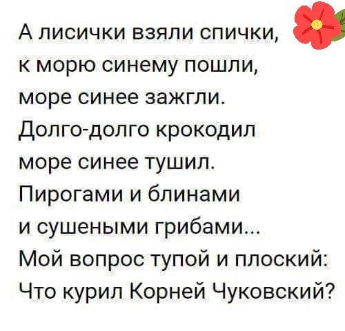 А ЛИСИЧКИ ВЗЯЛИ СПИЧКИ к морю синему пошли море синее зажгли Дол годолго крокодил море синее тушип Пирогами и блинами и сушеными грибами Мой вопрос тупой и плоский Что курил Корней Чуковский