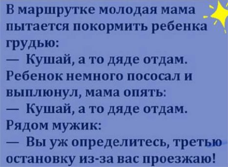 В маршрутке молодая мама пытается покормить ребенка ГРУДЬЮ Кушай а то дяде отдам Ребенок немного пососал и выплюнул мама опять Кушай а то дяде отдам Рядом мужик Вы уж определитесь третью остановку из за вас проезжаю