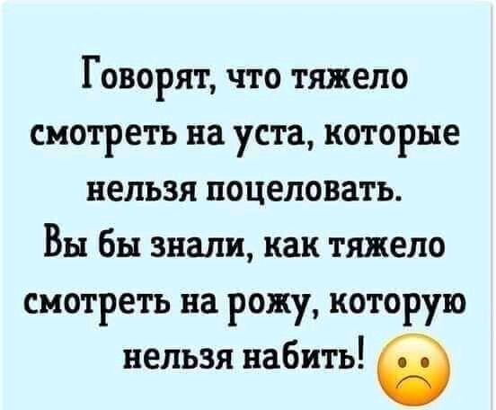 Говорят что тяжело смотреть на уста которые нельзя поцеловать Вы бы знали как тяжело смотреть на рожу которую нельзя набить 6
