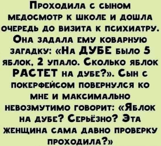 Проходилд сыном медосмотр к школ и дошли очередь до визитд к психидтру ОиА зммд яму ковдгишо здгддку Нд дУБЕ БЫЛО 5 явлок 2 уплло Сколько явлок РАСТЕТ нд дни Сын с непростом повврнулся ко мн и мдксимдльио ниозмутимо говорит Явлок НА дувв Сврьёзно Эти женщинд сдмд дивно провнрку проходили