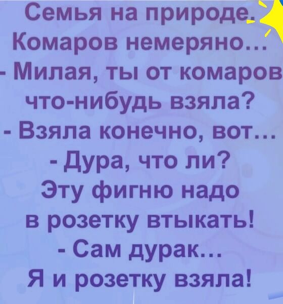 Семья на природе Комаров немеряно Милая ты от комаров что нибудь взяла Взяла конечно вот дура что ли Эту фигню надо в розетку втыкать Сам дурак Я и розетку взяла