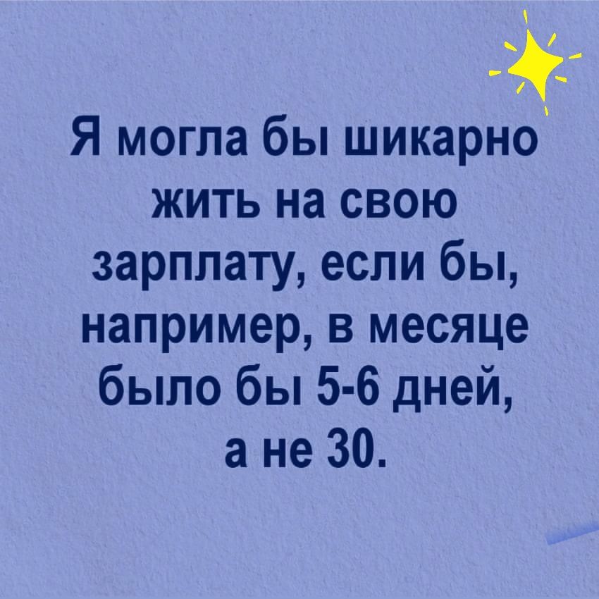 Я могла бы шикарно жить на свою зарплату если бы например в месяце было бы 5 6 дней а не 30