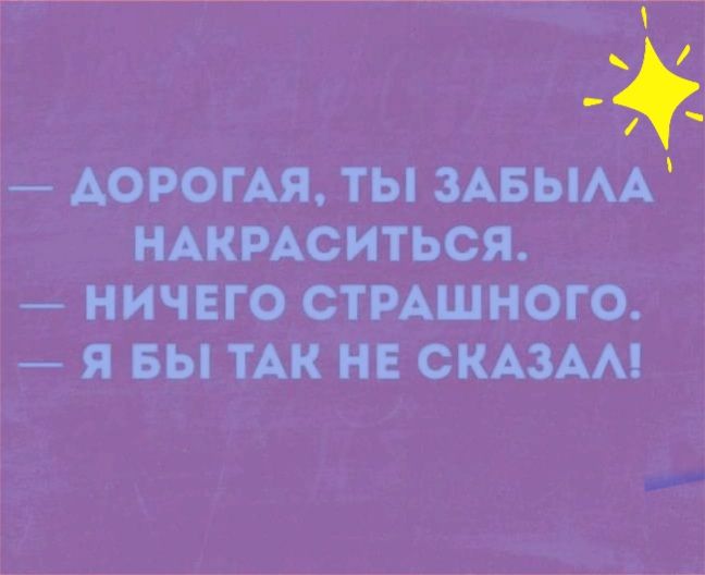 АОРОГАЯ ты зАвым ндкмситься ничвго СТРАШНОГО Я БЫ ТАК НЕ СКАЗАА