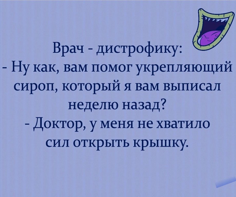 Врач дистрофику Ну как вам помог укрепляющий сироп который я вам выписал неделю назад Доктор у меня не хватило сил открыть крышку