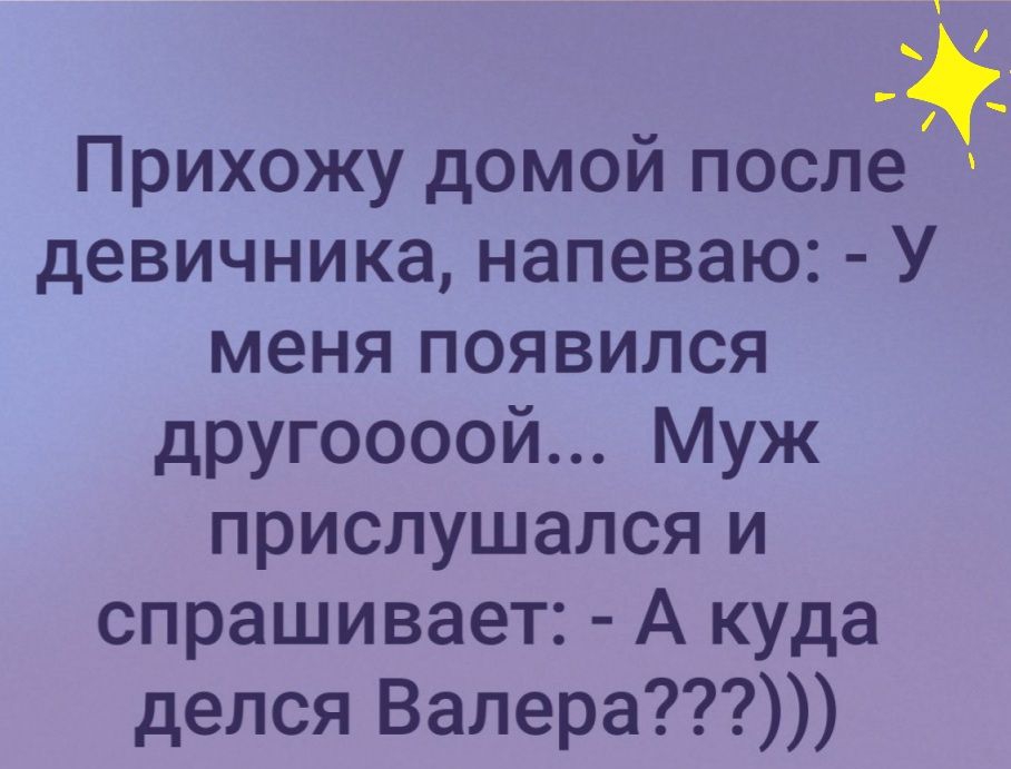 Прихожу домой после девичника напеваю У меня появился другоооой Муж прислушался и спрашивает А куда делся Валера