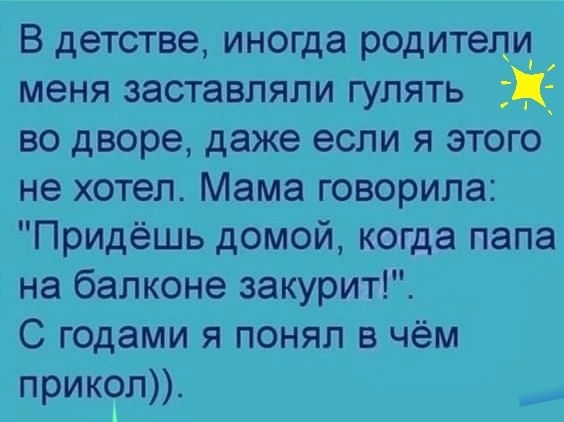 В детстве иногда родитегщ меня заставляли гулять ЦЁ во дворе даже если я этого не хотел Мама говорила Придёшь домой когда папа на балконе закурит С годами я понял в чём прикол