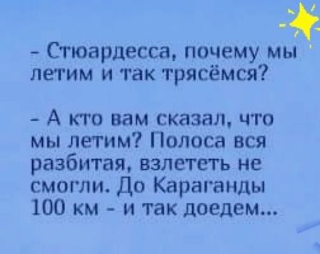 Стюардесса почему мы летим итак трясёмся А кто вам сказал что мы летим Полоса вся разбитая взлететь не смогли До Караганды 100 км и так доедем
