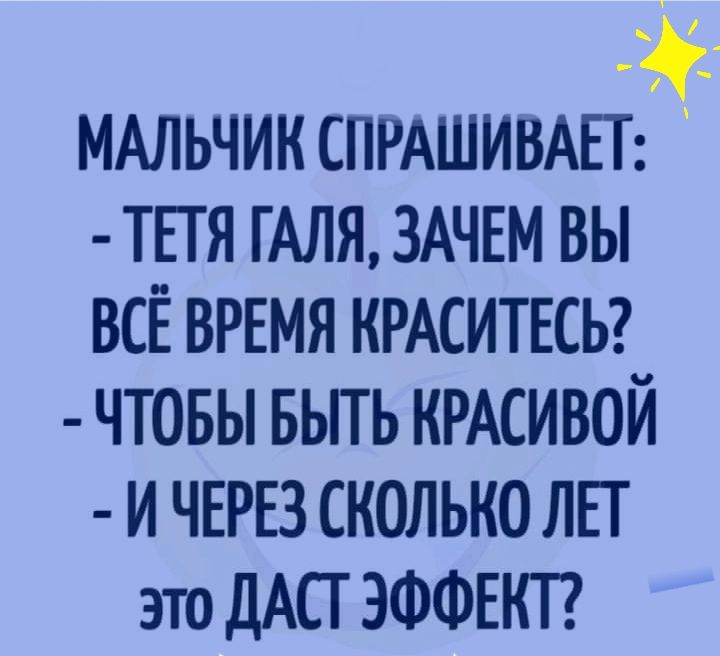 МАЛЬЧИК СПРАШИВАЕТ ТЕТЯ ГАЛЯ ЗАЧЕМ ВЫ ВСЁ ВРЕМЯ КРАСИТЕСЬ ЧТОБЫ БЫТЬ КРАСИВОЙ И ЧЕРЕЗ СКОЛЬКО ЛЕГ это ДАСТ ЭФФЕКТ