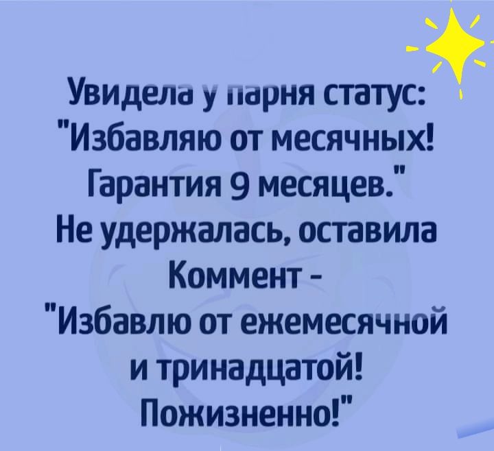_ Увидела у парня статус Избавляю от месячных Гарантия 9 месяцев Не удержалась оставила Коммент Избавлю от ежемесячной и тринадцатой Пожизненно