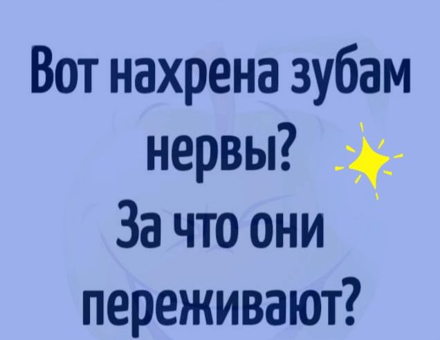 Вот нахрена зубам нервы За что они переживают